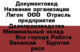 Документовед › Название организации ­ Лигон, ООО › Отрасль предприятия ­ Делопроизводство › Минимальный оклад ­ 16 500 - Все города Работа » Вакансии   . Бурятия респ.